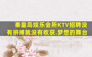 秦皇岛娱乐会所KTV招聘没有拼搏就没有收获.梦想的舞台